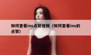 如何查看ins点赞视频（如何查看ins的点赞）