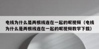 电线为什么是两根线连在一起的呢视频（电线为什么是两根线连在一起的呢视频教学下载）