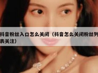 抖音粉丝入口怎么关闭（抖音怎么关闭粉丝列表关注）