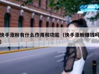 快手涨粉有什么作用和功能（快手涨粉赚钱吗）