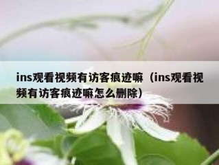 ins观看视频有访客痕迹嘛（ins观看视频有访客痕迹嘛怎么删除）