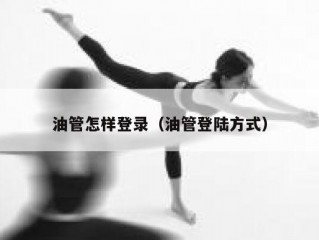 油管怎样登录（油管登陆方式）