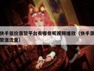 快手低价涨赞平台有哪些呢视频播放（快手涨赞涨流量）