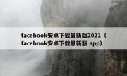 facebook安卓下载最新版2021（facebook安卓下载最新版 app）