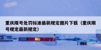 重庆限号处罚标准最新规定图片下载（重庆限号规定最新规定）