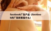 facebook广告产品（facebook的广告政策是什么）