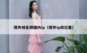 境外域名绑国内ip（境外ip改位置）