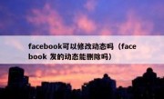 facebook可以修改动态吗（facebook 发的动态能删除吗）