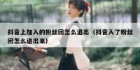 抖音上加入的粉丝团怎么退出（抖音入了粉丝团怎么退出来）