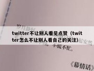 twitter不让别人看见点赞（twitter怎么不让别人看自己的关注）