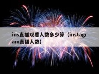 ins直播观看人数多少算（instagram直播人数）