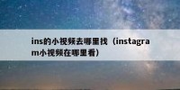 ins的小视频去哪里找（instagram小视频在哪里看）