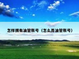 怎样拥有油管账号（怎么弄油管账号）