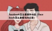 facebook怎么看国外动态（facebook怎么查看访问记录）