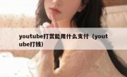 youtube打赏能用什么支付（youtube打钱）