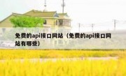 免费的api接口网站（免费的api接口网站有哪些）