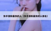 快手涨粉最快的人（快手涨粉最快的人排名）