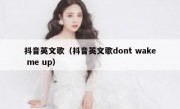 抖音英文歌（抖音英文歌dont wake me up）