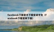 facebook下载官方下载安卓中文（facebook下载官网下载）