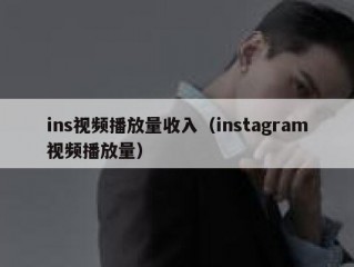ins视频播放量收入（instagram视频播放量）