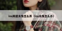 ins网速太慢怎么弄（ins太慢怎么办）