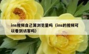 ins视频自己算浏览量吗（ins的视频可以看到访客吗）