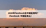 2020年facebook在中国能用吗?（facebook 中国能用么）