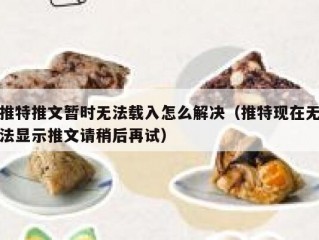 推特推文暂时无法载入怎么解决（推特现在无法显示推文请稍后再试）