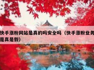 快手涨粉网站是真的吗安全吗（快手涨粉业务是真是假）