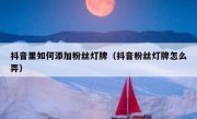 抖音里如何添加粉丝灯牌（抖音粉丝灯牌怎么弄）