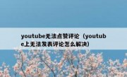 youtube无法点赞评论（youtube上无法发表评论怎么解决）