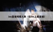 ins直播观看人数（在ins上看直播）