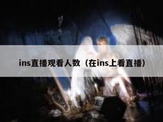 ins直播观看人数（在ins上看直播）