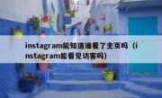 instagram能知道谁看了主页吗（instagram能看见访客吗）