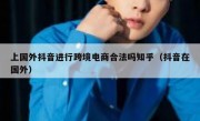 上国外抖音进行跨境电商合法吗知乎（抖音在国外）