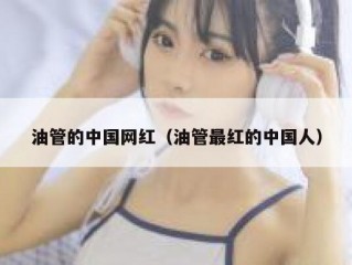 油管的中国网红（油管最红的中国人）