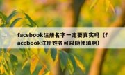 facebook注册名字一定要真实吗（facebook注册姓名可以随便填啊）