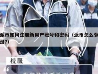 派币如何注册新用户账号和密码（派币怎么登录?）