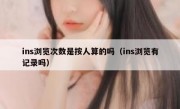 ins浏览次数是按人算的吗（ins浏览有记录吗）