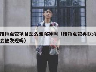 推特点赞项目怎么删除掉啊（推特点赞再取消会被发现吗）