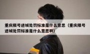 重庆限号进城处罚标准是什么意思（重庆限号进城处罚标准是什么意思啊）