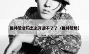推特赞赏码怎么开通不了了（推特赞助）