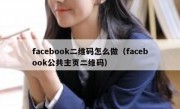 facebook二维码怎么做（facebook公共主页二维码）