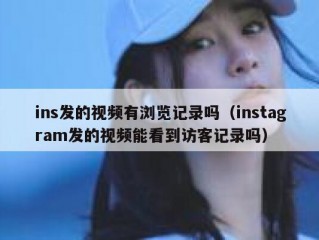 ins发的视频有浏览记录吗（instagram发的视频能看到访客记录吗）