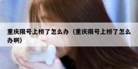 重庆限号上桥了怎么办（重庆限号上桥了怎么办啊）