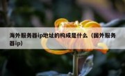 海外服务器ip地址的构成是什么（国外服务器ip）