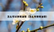 怎么可以使用油管（怎么样使用油管）