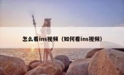 怎么看ins视频（如何看ins视频）