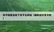 和平精英自助下单平台网站（辅助低价发卡网）