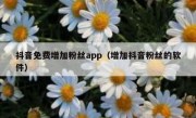 抖音免费增加粉丝app（增加抖音粉丝的软件）